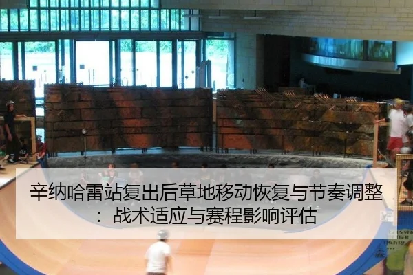 辛纳哈雷站复出后草地移动恢复与节奏调整：战术适应与赛程影响评估